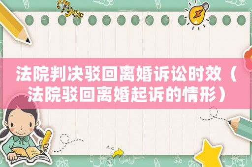 法院判決駁回離婚訴訟時(shí)效（法院駁回離婚起訴的情形）