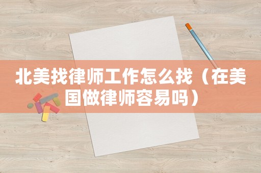 北美找律師工作怎么找（在美國(guó)做律師容易嗎）