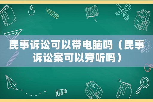 民事訴訟可以帶電腦嗎（民事訴訟案可以旁聽嗎）