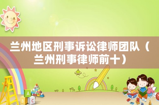 蘭州地區(qū)刑事訴訟律師團隊（蘭州刑事律師前十）