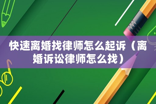 快速離婚找律師怎么起訴（離婚訴訟律師怎么找）