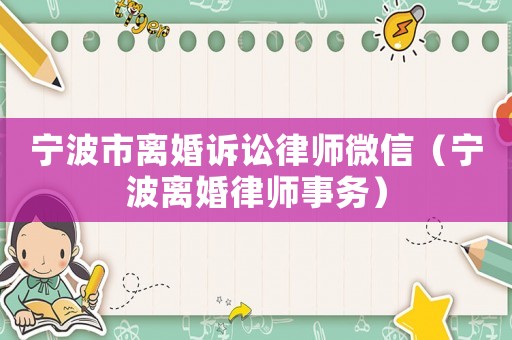 寧波市離婚訴訟律師微信（寧波離婚律師事務）