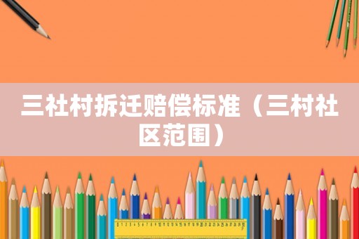 三社村拆遷賠償標(biāo)準(zhǔn)（三村社區(qū)范圍）