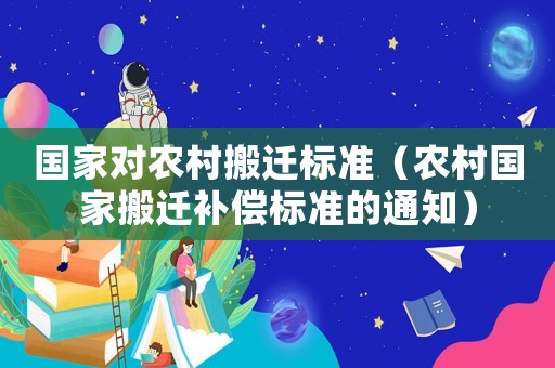 國家對農(nóng)村搬遷標(biāo)準(zhǔn)（農(nóng)村國家搬遷補(bǔ)償標(biāo)準(zhǔn)的通知）