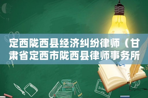 定西隴西縣經(jīng)濟(jì)糾紛律師（甘肅省定西市隴西縣律師事務(wù)所）