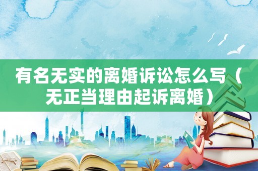 有名無(wú)實(shí)的離婚訴訟怎么寫(xiě)（無(wú)正當(dāng)理由起訴離婚）