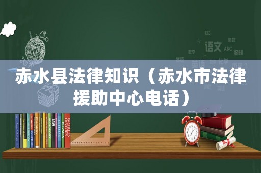 赤水縣法律知識（赤水市法律援助中心電話）