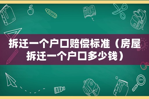拆遷一個(gè)戶口賠償標(biāo)準(zhǔn)（房屋拆遷一個(gè)戶口多少錢）