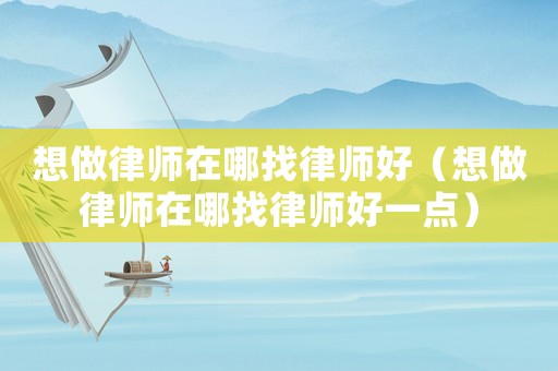 想做律師在哪找律師好（想做律師在哪找律師好一點(diǎn)）