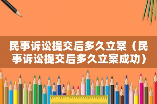 民事訴訟提交后多久立案（民事訴訟提交后多久立案成功）