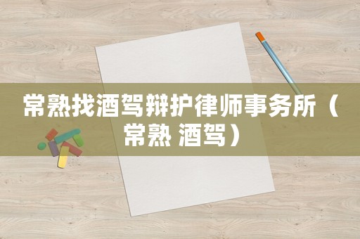 常熟找酒駕辯護律師事務(wù)所（常熟 酒駕）