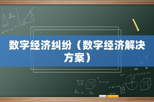 數(shù)字經(jīng)濟(jì)糾紛（數(shù)字經(jīng)濟(jì)解決方案）