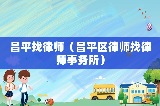 昌平找律師（昌平區(qū)律師找律師事務(wù)所）