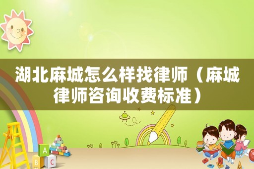 湖北麻城怎么樣找律師（麻城律師咨詢收費標(biāo)準(zhǔn)）