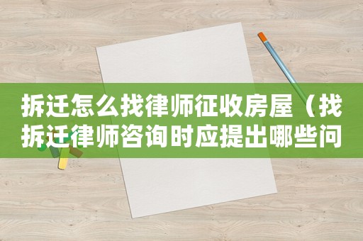 拆遷怎么找律師征收房屋（找拆遷律師咨詢時(shí)應(yīng)提出哪些問題）
