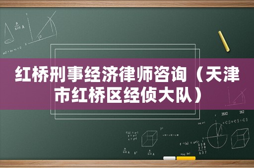 紅橋刑事經濟律師咨詢（天津市紅橋區(qū)經偵大隊）