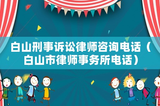 白山刑事訴訟律師咨詢電話（白山市律師事務(wù)所電話）