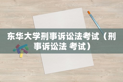 東華大學(xué)刑事訴訟法考試（刑事訴訟法 考試）