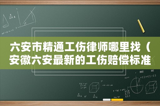 六安市精通工傷律師哪里找（安徽六安最新的工傷賠償標(biāo)準(zhǔn)）