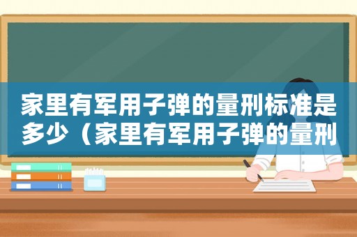 家里有軍用子彈的量刑標(biāo)準(zhǔn)是多少（家里有軍用子彈的量刑標(biāo)準(zhǔn)）