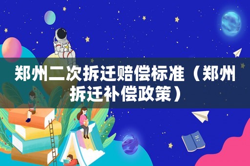 鄭州二次拆遷賠償標(biāo)準(zhǔn)（鄭州拆遷補(bǔ)償政策）