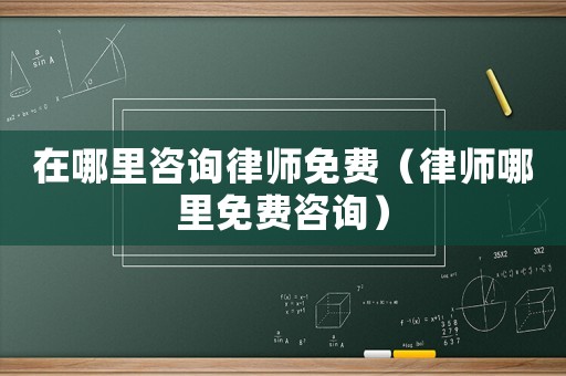 在哪里咨詢律師免費（律師哪里免費咨詢）