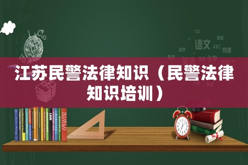 江蘇民警法律知識（民警法律知識培訓(xùn)）