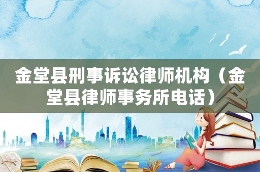 金堂縣刑事訴訟律師機構(gòu)（金堂縣律師事務(wù)所電話）