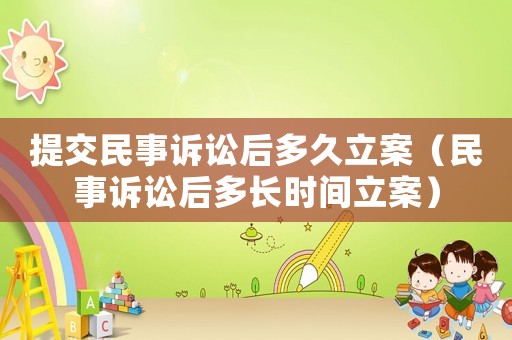 提交民事訴訟后多久立案（民事訴訟后多長時間立案）