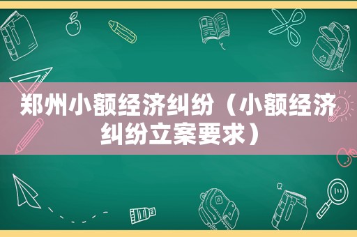 鄭州小額經(jīng)濟(jì)糾紛（小額經(jīng)濟(jì)糾紛立案要求）