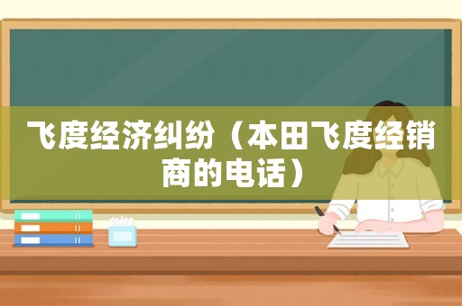 飛度經(jīng)濟(jì)糾紛（本田飛度經(jīng)銷商的電話）