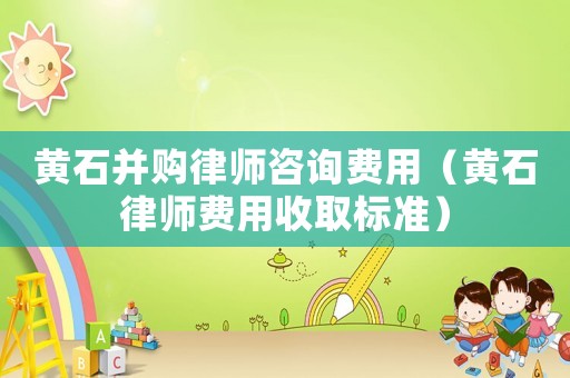 黃石并購律師咨詢費(fèi)用（黃石律師費(fèi)用收取標(biāo)準(zhǔn)）