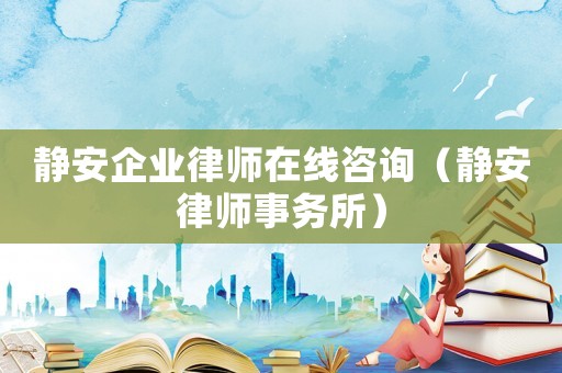 靜安企業(yè)律師在線咨詢（靜安律師事務(wù)所）