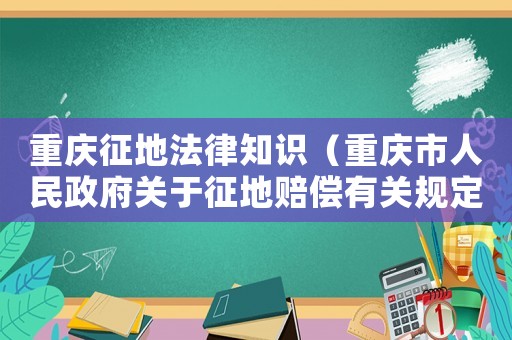 重慶征地法律知識(shí)（重慶市人民政府關(guān)于征地賠償有關(guān)規(guī)定）