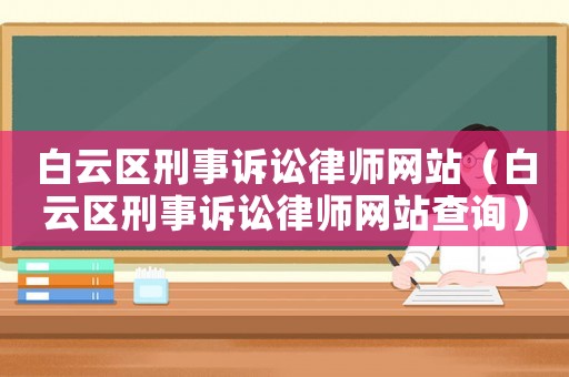 白云區(qū)刑事訴訟律師網(wǎng)站（白云區(qū)刑事訴訟律師網(wǎng)站查詢）