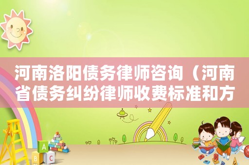 河南洛陽(yáng)債務(wù)律師咨詢（河南省債務(wù)糾紛律師收費(fèi)標(biāo)準(zhǔn)和方式）