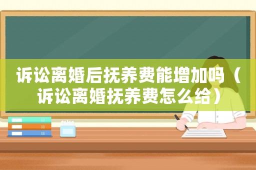 訴訟離婚后撫養(yǎng)費能增加嗎（訴訟離婚撫養(yǎng)費怎么給）