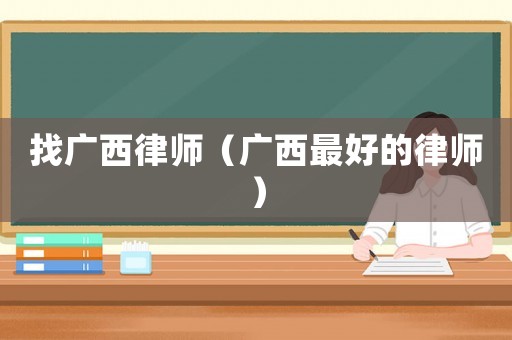 找廣西律師（廣西最好的律師）