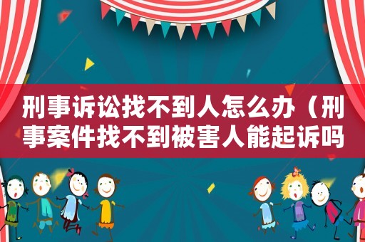 刑事訴訟找不到人怎么辦（刑事案件找不到被害人能起訴嗎）