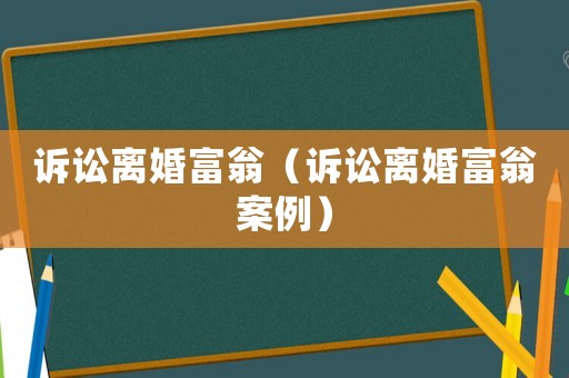 訴訟離婚富翁（訴訟離婚富翁案例）