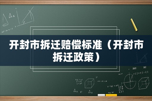開(kāi)封市拆遷賠償標(biāo)準(zhǔn)（開(kāi)封市拆遷政策）
