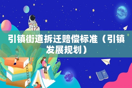 引鎮(zhèn)街道拆遷賠償標(biāo)準(zhǔn)（引鎮(zhèn)發(fā)展規(guī)劃）