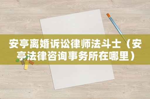 安亭離婚訴訟律師法斗士（安亭法律咨詢事務所在哪里）