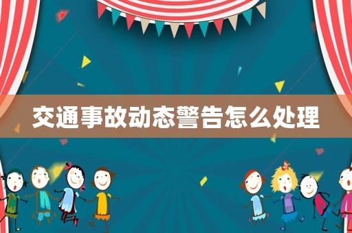 交通事故動(dòng)態(tài)警告怎么處理