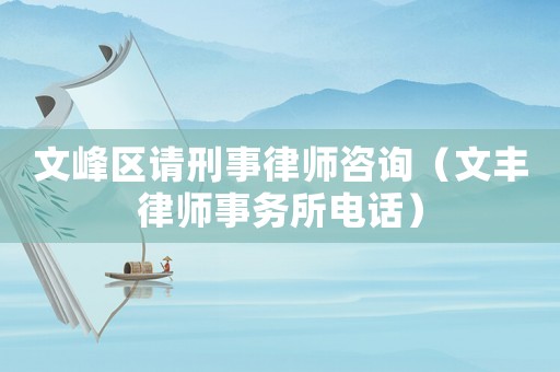 文峰區(qū)請(qǐng)刑事律師咨詢（文豐律師事務(wù)所電話）