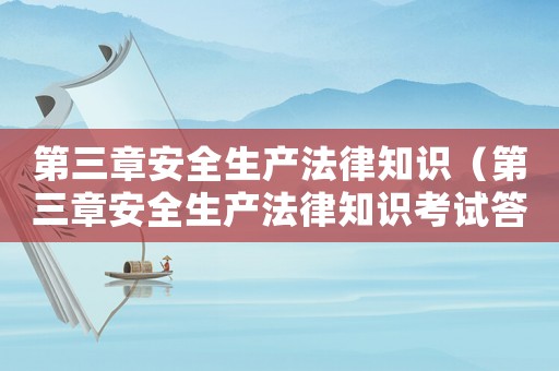 第三章安全生產(chǎn)法律知識（第三章安全生產(chǎn)法律知識考試答案）