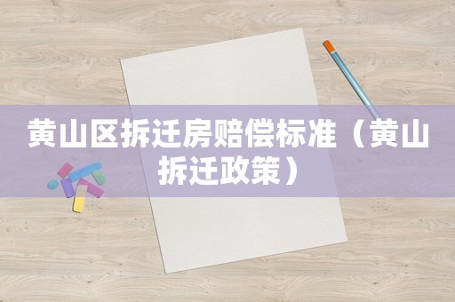 黃山區(qū)拆遷房賠償標(biāo)準(zhǔn)（黃山拆遷政策）