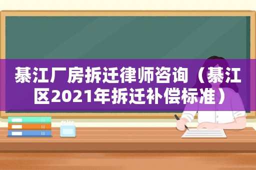 綦江廠房拆遷律師咨詢（綦江區(qū)2021年拆遷補償標準）