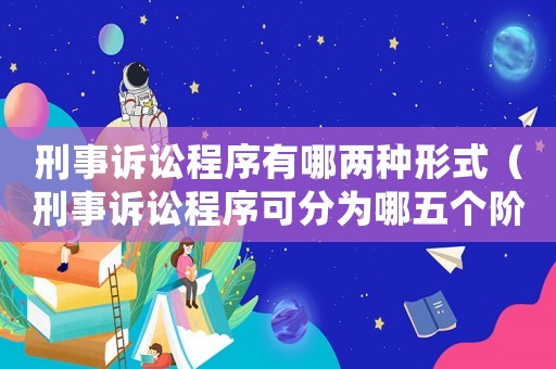 刑事訴訟程序有哪兩種形式（刑事訴訟程序可分為哪五個階段）
