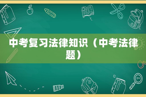 中考復(fù)習(xí)法律知識（中考法律題）